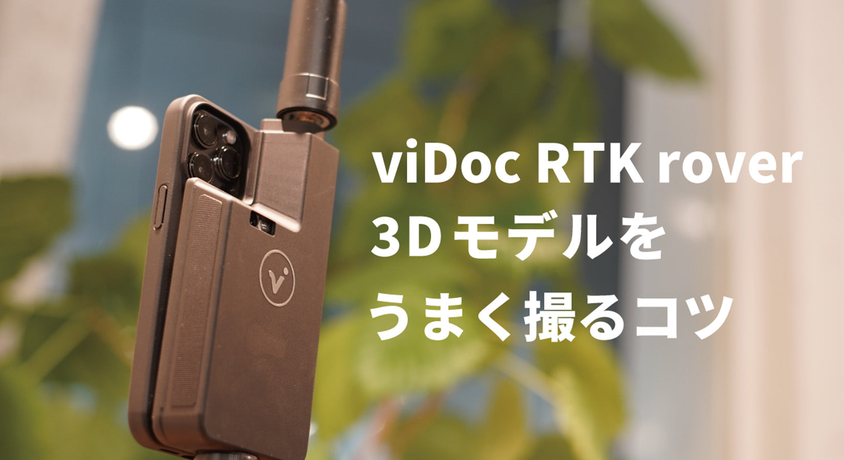 スマホを使った小型3Dスキャナ「viDoc RTK rover」での撮り方のコツと注意点